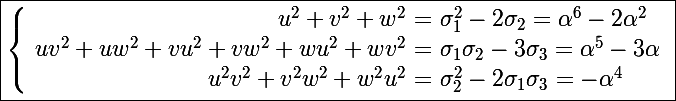 \Large \boxed{\left \lbrace \begin{array}{r @{ = } l}u^2+v^2+w^2~&~\sigma_1^2-2\sigma_2=\alpha^6-2\alpha^2\\uv^2+uw^2+vu^2+vw^2+wu^2+wv^2~&~\sigma_1\sigma_2-3\sigma_3=\alpha^5-3\alpha\\u^2v^2+v^2w^2+w^2u^2~&~\sigma_2^2-2\sigma_1\sigma_3=-\alpha^4\end{array} \right.}